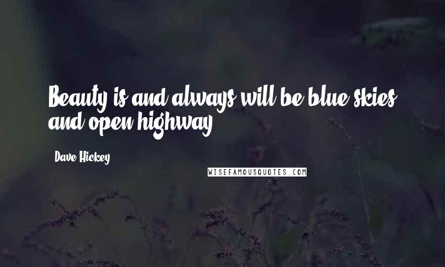 Dave Hickey Quotes: Beauty is and always will be blue skies and open highway.