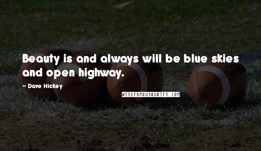 Dave Hickey Quotes: Beauty is and always will be blue skies and open highway.