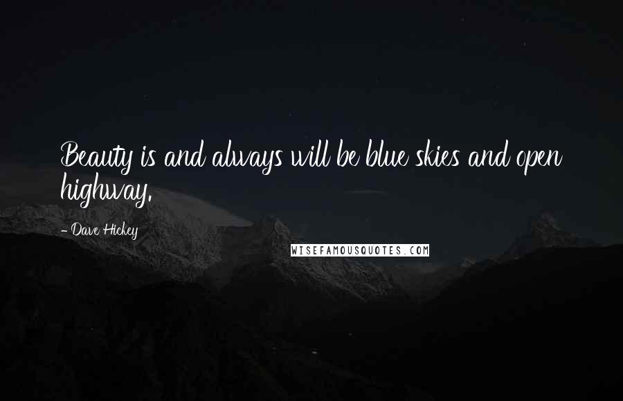 Dave Hickey Quotes: Beauty is and always will be blue skies and open highway.