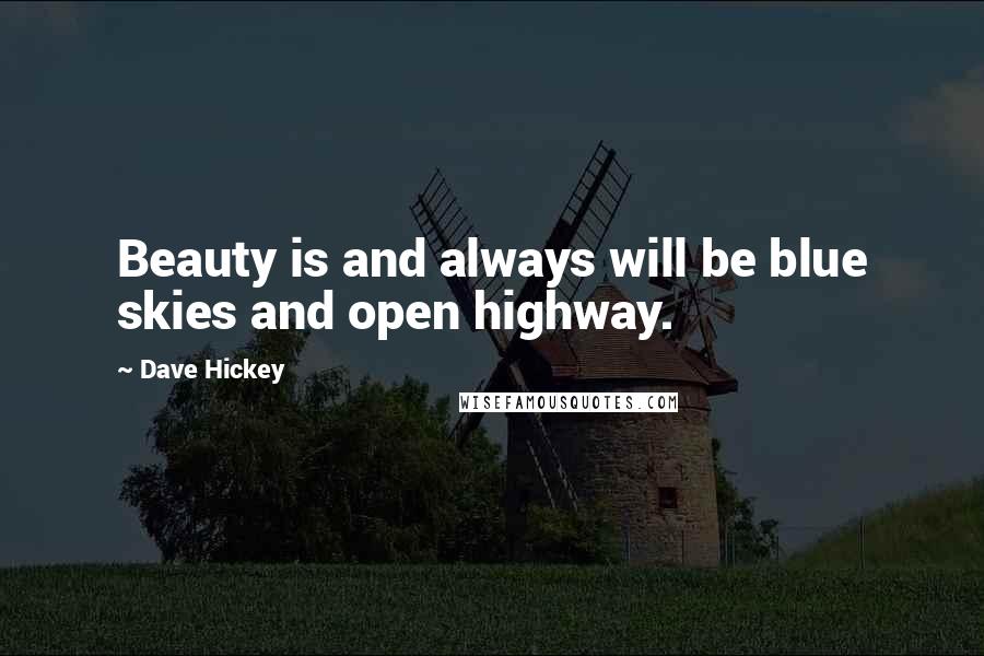 Dave Hickey Quotes: Beauty is and always will be blue skies and open highway.