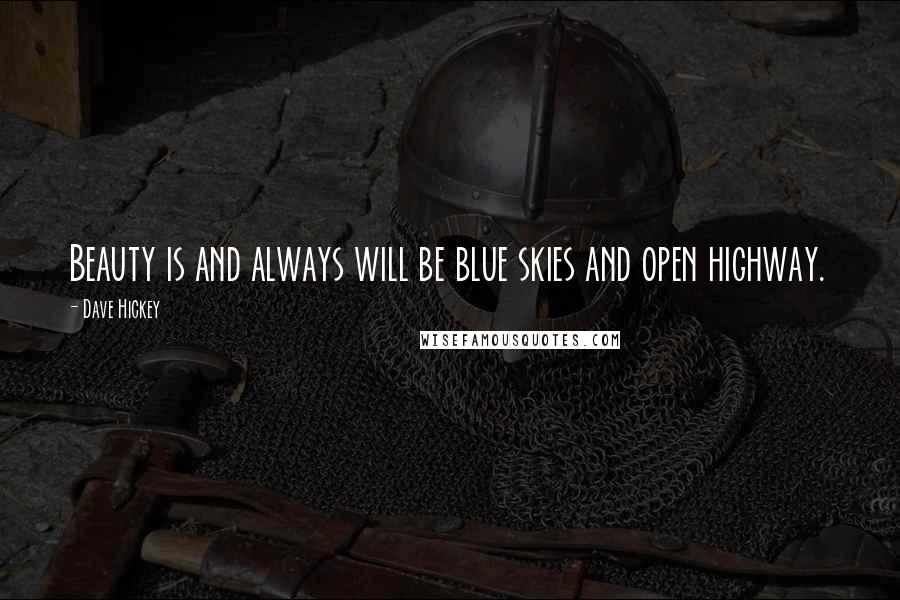 Dave Hickey Quotes: Beauty is and always will be blue skies and open highway.