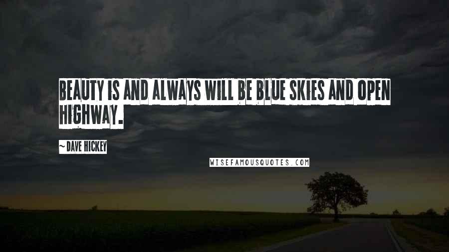 Dave Hickey Quotes: Beauty is and always will be blue skies and open highway.