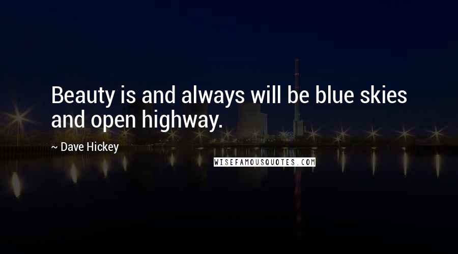 Dave Hickey Quotes: Beauty is and always will be blue skies and open highway.
