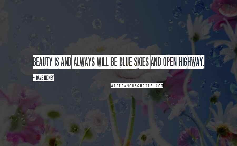 Dave Hickey Quotes: Beauty is and always will be blue skies and open highway.