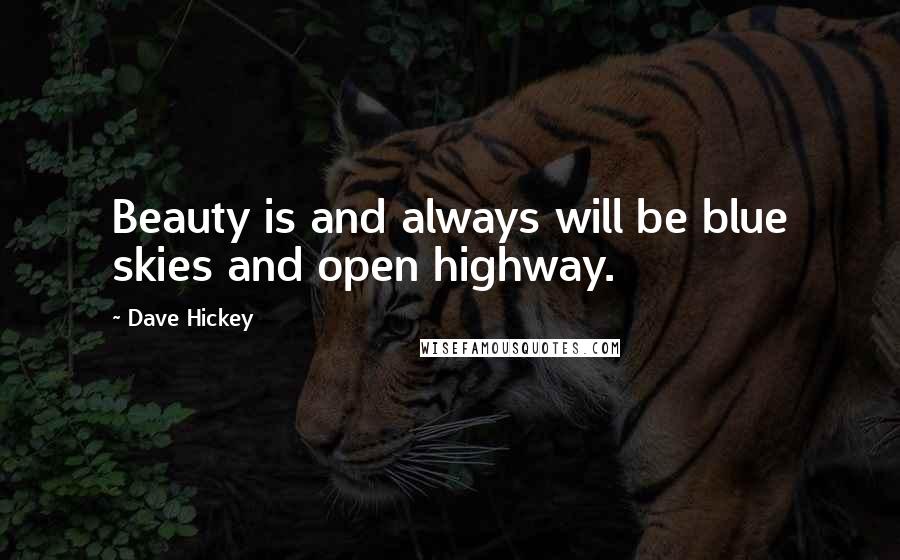 Dave Hickey Quotes: Beauty is and always will be blue skies and open highway.