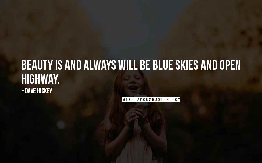 Dave Hickey Quotes: Beauty is and always will be blue skies and open highway.