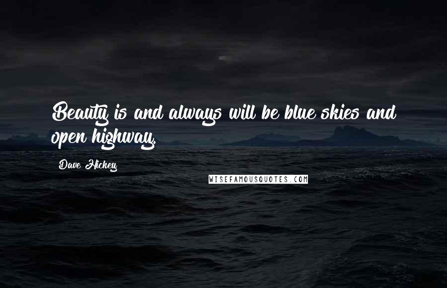 Dave Hickey Quotes: Beauty is and always will be blue skies and open highway.
