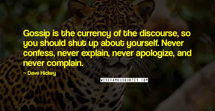 Dave Hickey Quotes: Gossip is the currency of the discourse, so you should shut up about yourself. Never confess, never explain, never apologize, and never complain.
