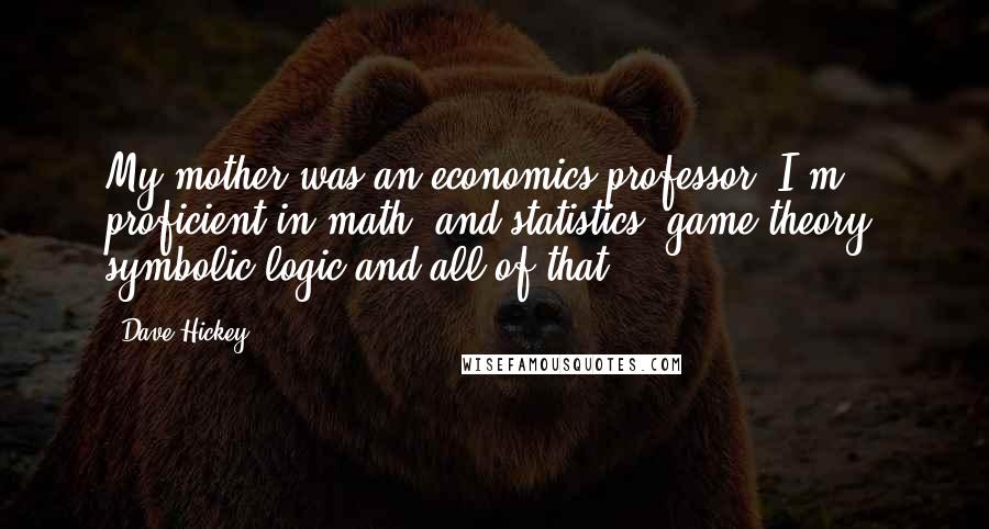 Dave Hickey Quotes: My mother was an economics professor. I'm proficient in math, and statistics, game theory, symbolic logic and all of that.