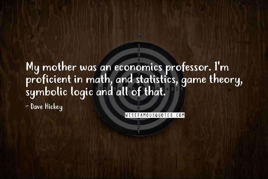 Dave Hickey Quotes: My mother was an economics professor. I'm proficient in math, and statistics, game theory, symbolic logic and all of that.