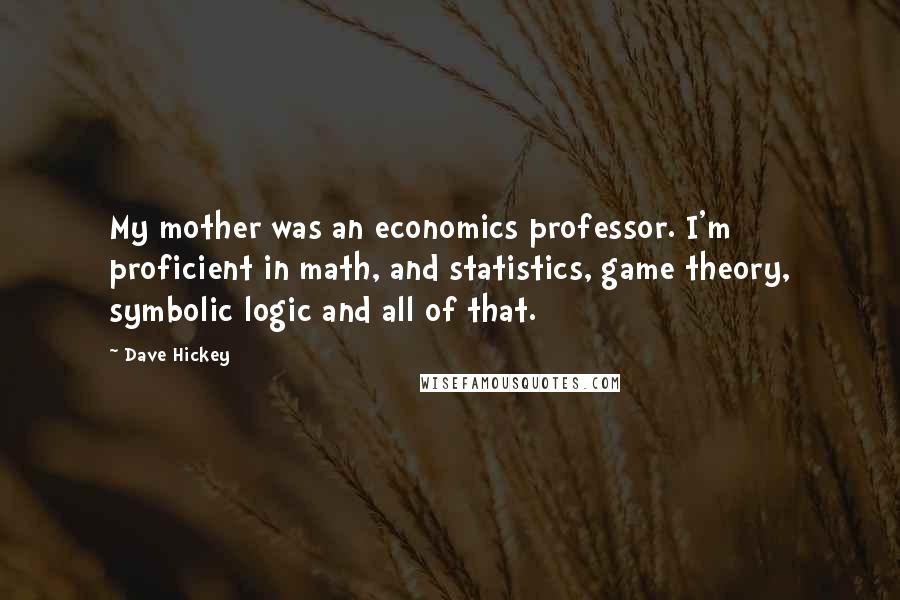 Dave Hickey Quotes: My mother was an economics professor. I'm proficient in math, and statistics, game theory, symbolic logic and all of that.