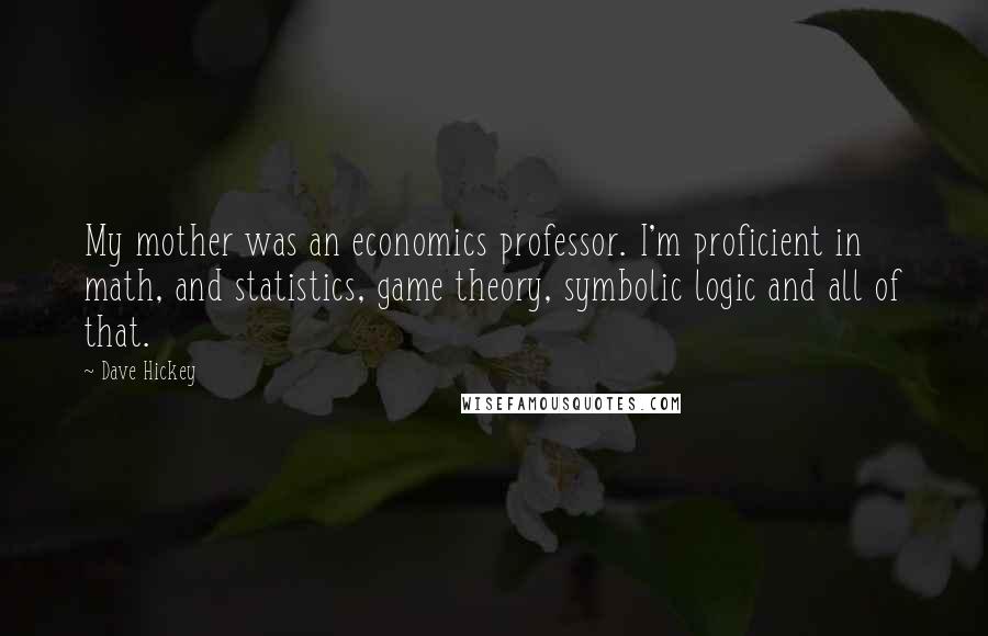 Dave Hickey Quotes: My mother was an economics professor. I'm proficient in math, and statistics, game theory, symbolic logic and all of that.