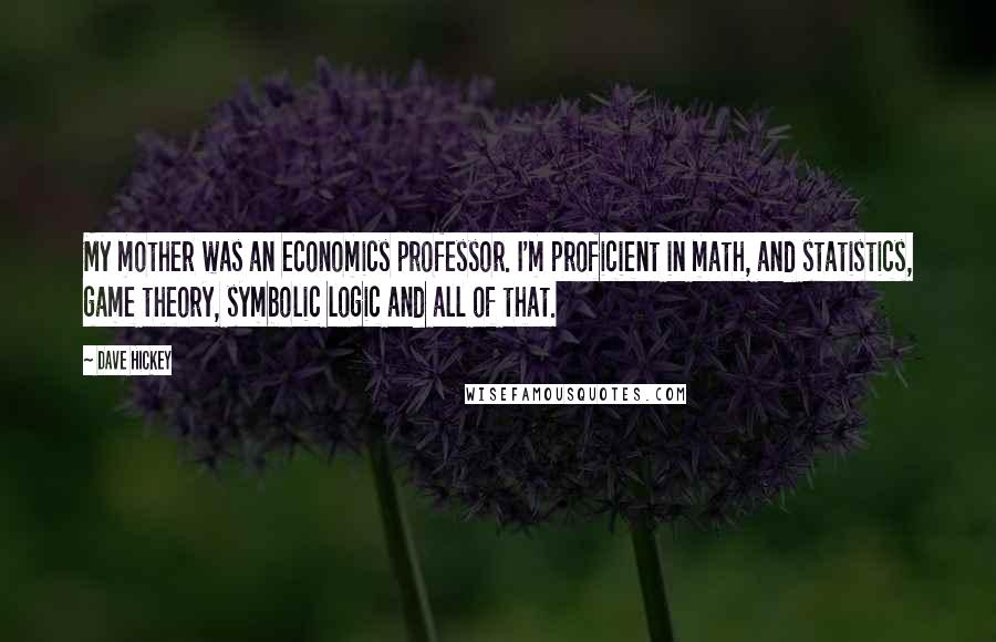 Dave Hickey Quotes: My mother was an economics professor. I'm proficient in math, and statistics, game theory, symbolic logic and all of that.