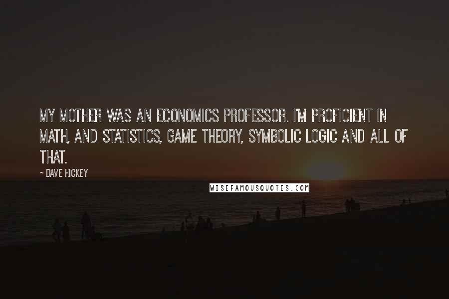 Dave Hickey Quotes: My mother was an economics professor. I'm proficient in math, and statistics, game theory, symbolic logic and all of that.