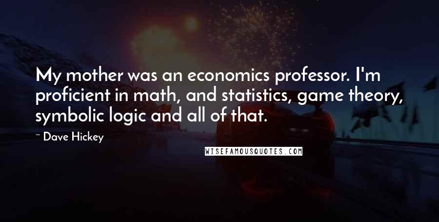 Dave Hickey Quotes: My mother was an economics professor. I'm proficient in math, and statistics, game theory, symbolic logic and all of that.