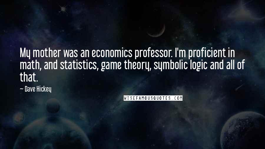 Dave Hickey Quotes: My mother was an economics professor. I'm proficient in math, and statistics, game theory, symbolic logic and all of that.