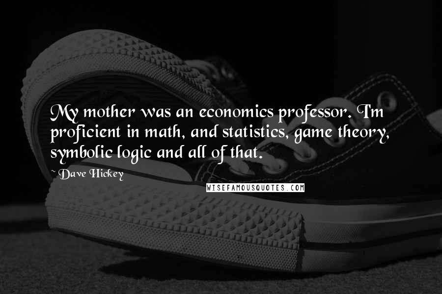 Dave Hickey Quotes: My mother was an economics professor. I'm proficient in math, and statistics, game theory, symbolic logic and all of that.