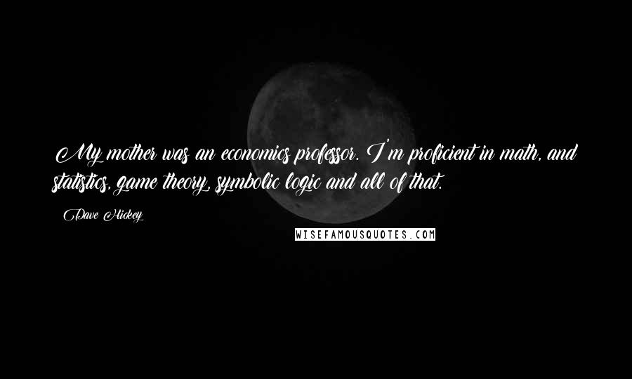 Dave Hickey Quotes: My mother was an economics professor. I'm proficient in math, and statistics, game theory, symbolic logic and all of that.