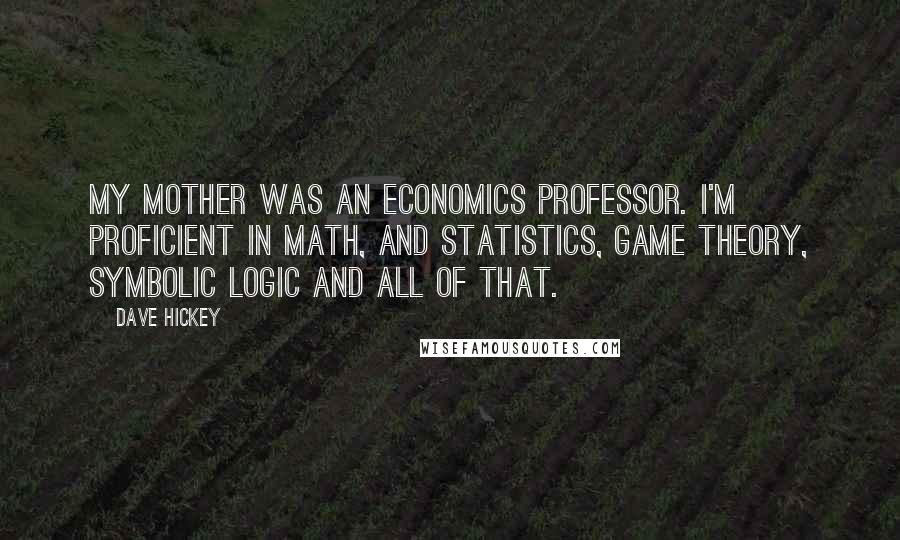 Dave Hickey Quotes: My mother was an economics professor. I'm proficient in math, and statistics, game theory, symbolic logic and all of that.