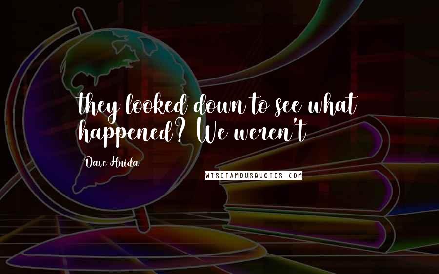Dave Hnida Quotes: they looked down to see what happened? We weren't