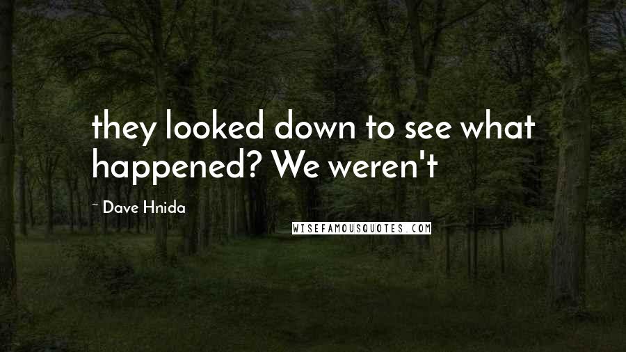 Dave Hnida Quotes: they looked down to see what happened? We weren't