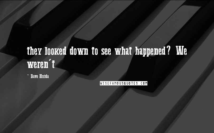 Dave Hnida Quotes: they looked down to see what happened? We weren't