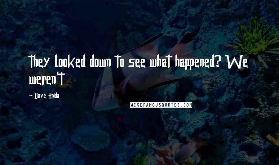 Dave Hnida Quotes: they looked down to see what happened? We weren't