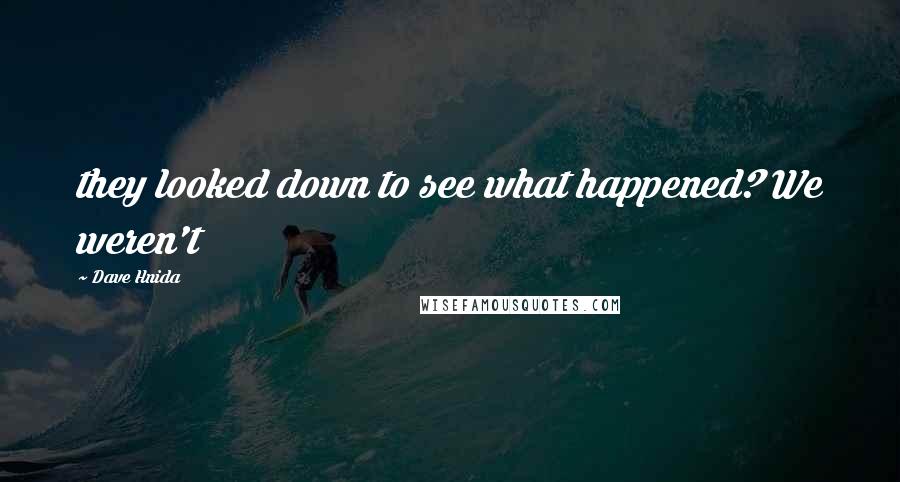 Dave Hnida Quotes: they looked down to see what happened? We weren't