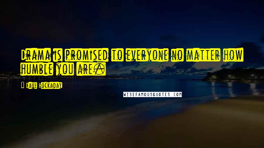 Dave Hockaday Quotes: Drama is promised to everyone no matter how humble you are.