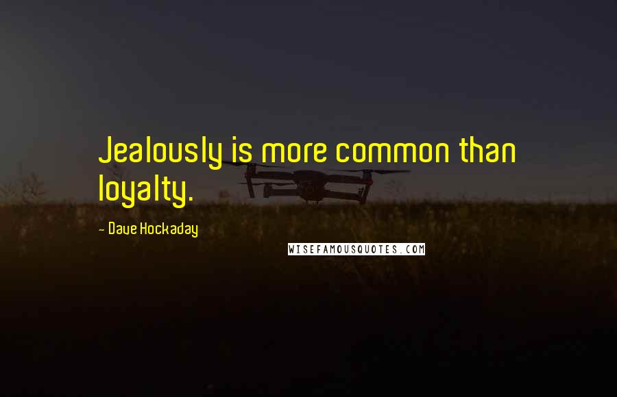Dave Hockaday Quotes: Jealously is more common than loyalty.