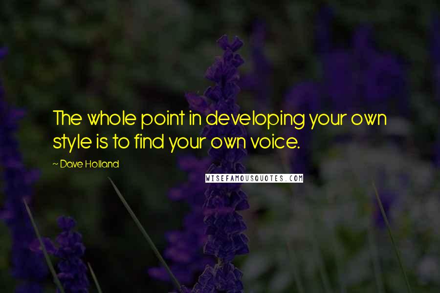 Dave Holland Quotes: The whole point in developing your own style is to find your own voice.