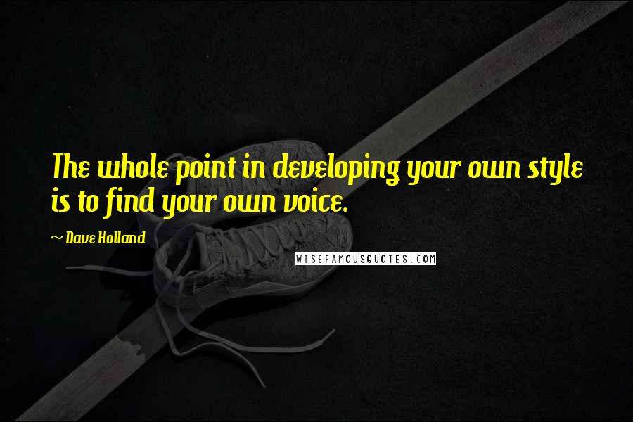 Dave Holland Quotes: The whole point in developing your own style is to find your own voice.