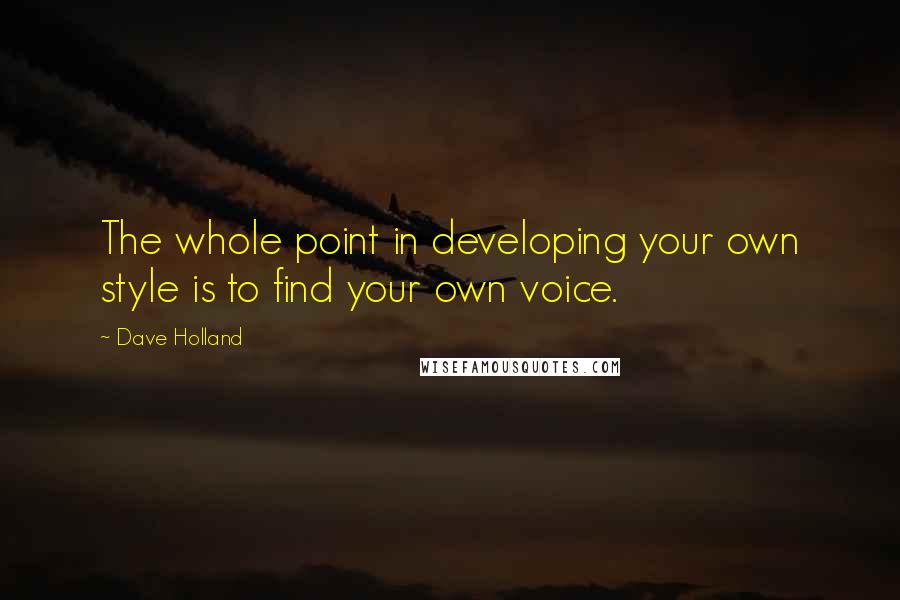 Dave Holland Quotes: The whole point in developing your own style is to find your own voice.