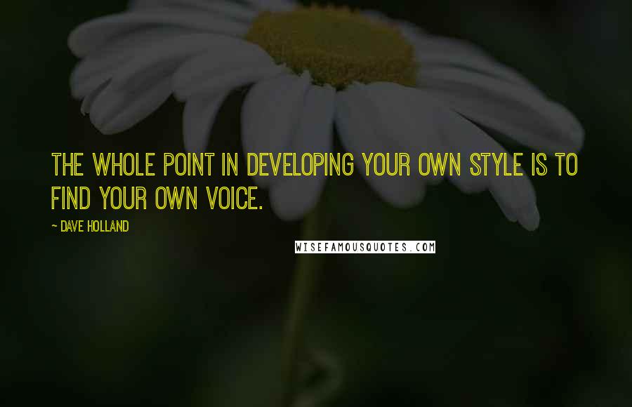 Dave Holland Quotes: The whole point in developing your own style is to find your own voice.