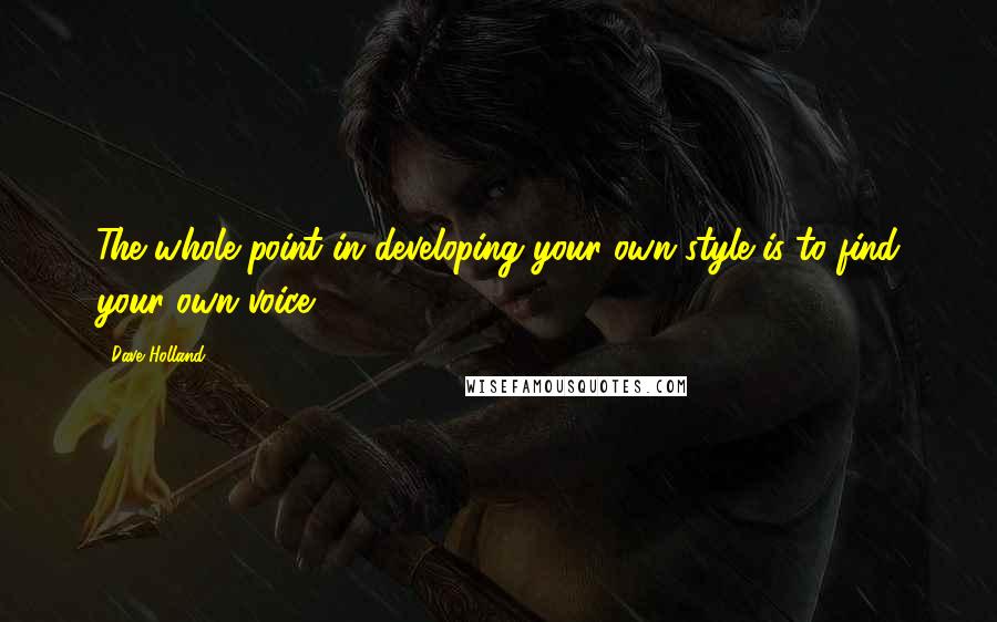 Dave Holland Quotes: The whole point in developing your own style is to find your own voice.