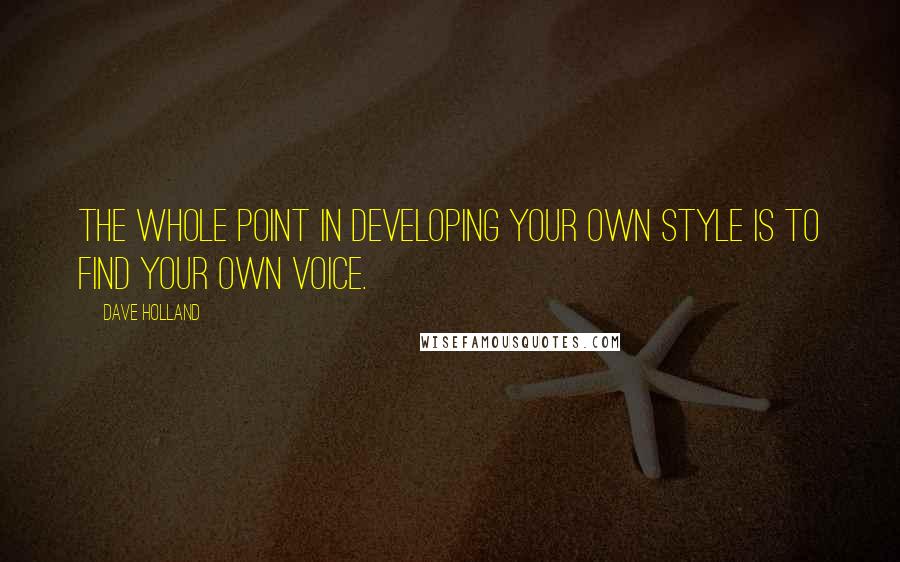 Dave Holland Quotes: The whole point in developing your own style is to find your own voice.