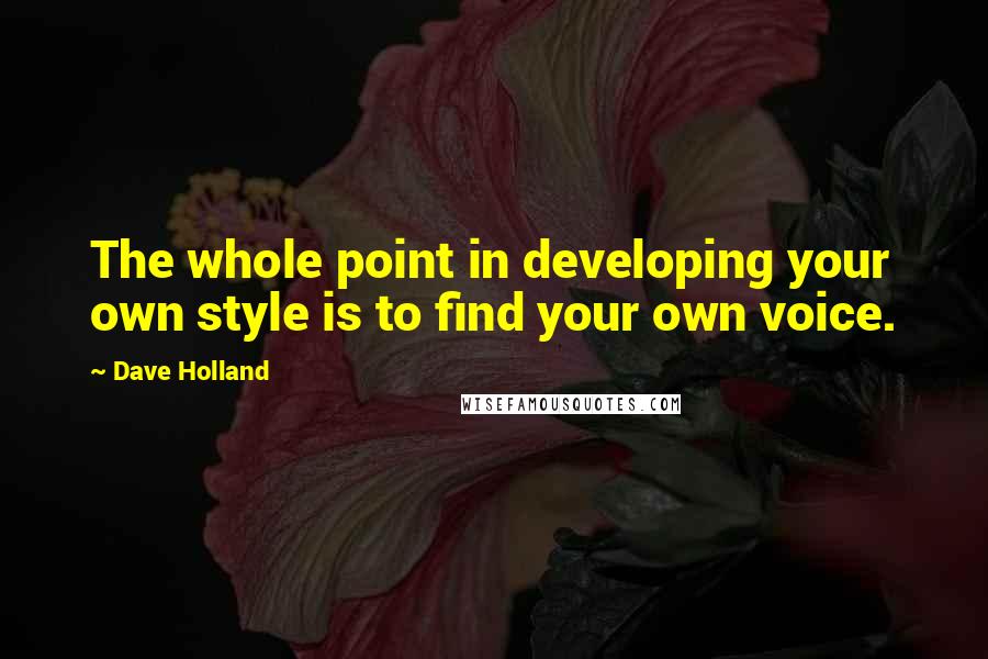 Dave Holland Quotes: The whole point in developing your own style is to find your own voice.