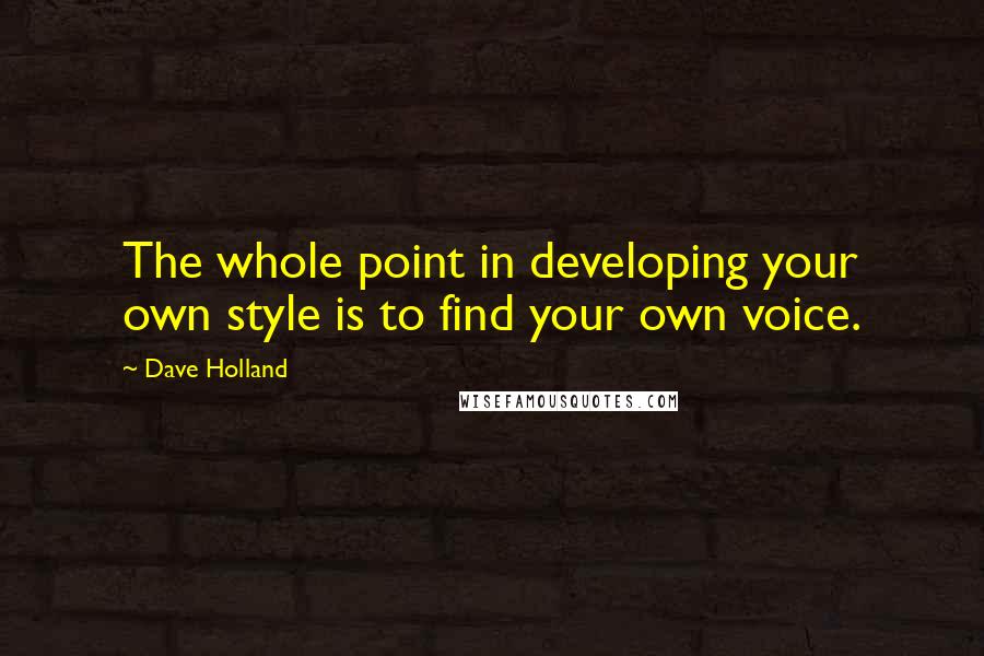 Dave Holland Quotes: The whole point in developing your own style is to find your own voice.