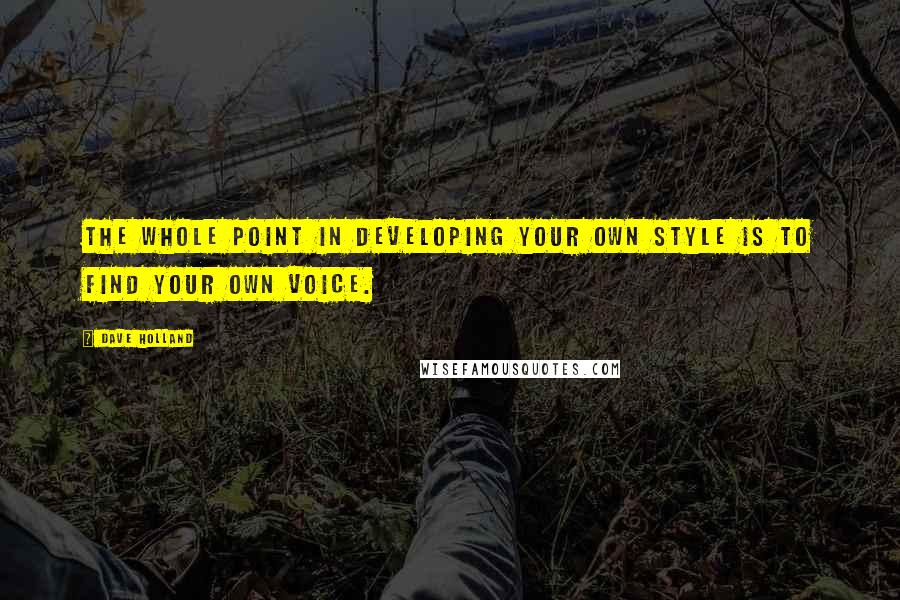 Dave Holland Quotes: The whole point in developing your own style is to find your own voice.