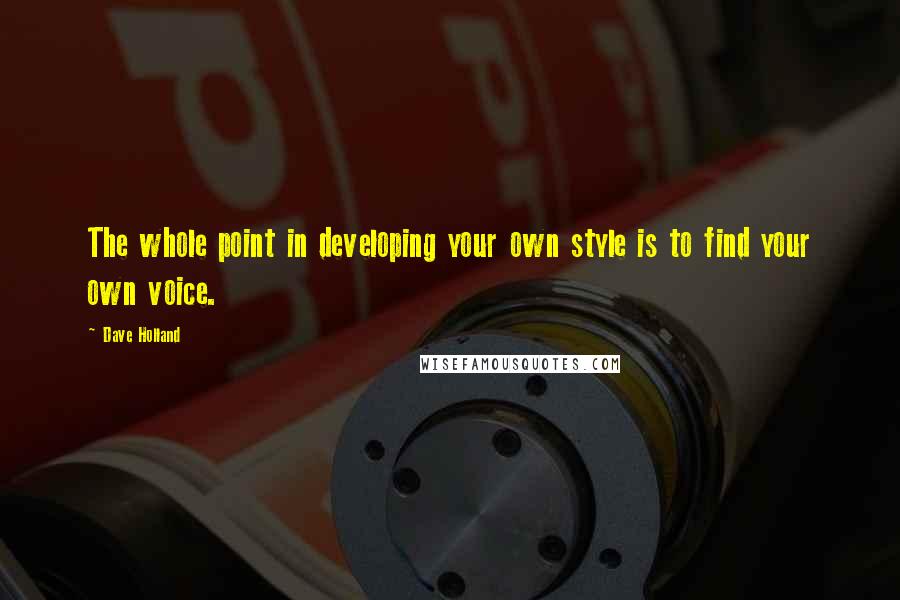 Dave Holland Quotes: The whole point in developing your own style is to find your own voice.