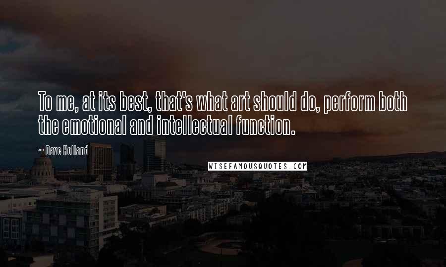 Dave Holland Quotes: To me, at its best, that's what art should do, perform both the emotional and intellectual function.