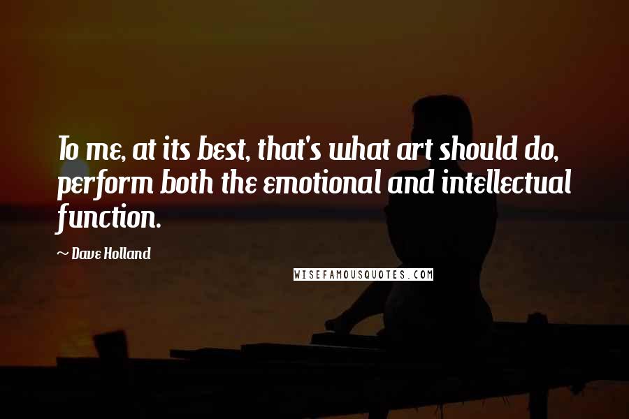 Dave Holland Quotes: To me, at its best, that's what art should do, perform both the emotional and intellectual function.