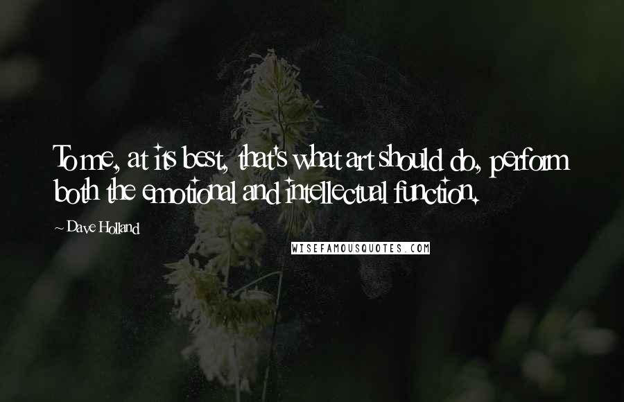 Dave Holland Quotes: To me, at its best, that's what art should do, perform both the emotional and intellectual function.