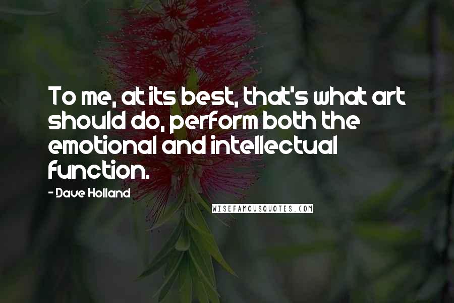 Dave Holland Quotes: To me, at its best, that's what art should do, perform both the emotional and intellectual function.