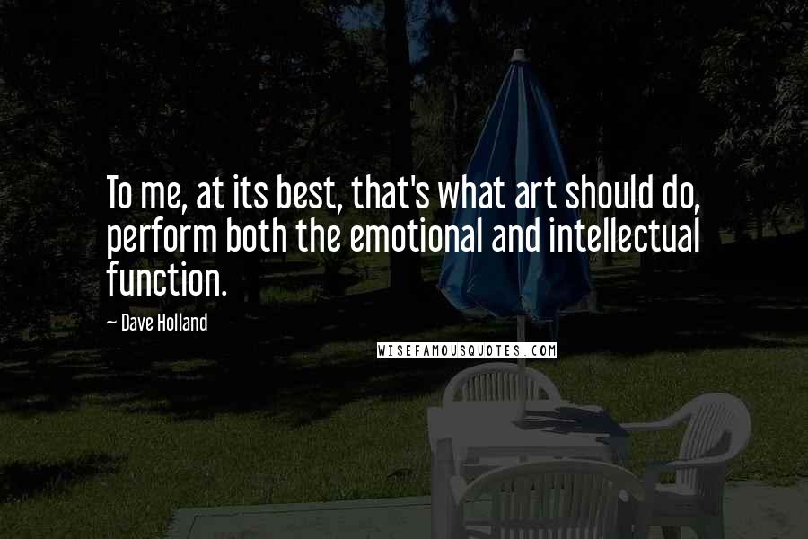 Dave Holland Quotes: To me, at its best, that's what art should do, perform both the emotional and intellectual function.