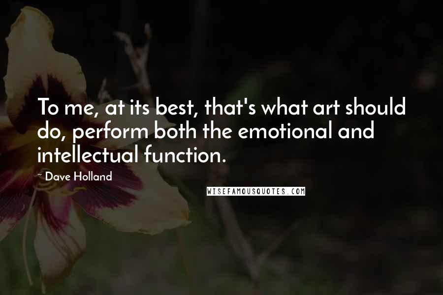 Dave Holland Quotes: To me, at its best, that's what art should do, perform both the emotional and intellectual function.