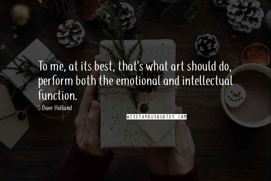 Dave Holland Quotes: To me, at its best, that's what art should do, perform both the emotional and intellectual function.