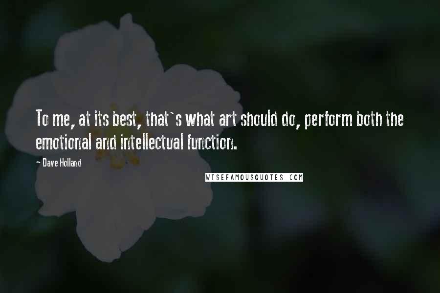 Dave Holland Quotes: To me, at its best, that's what art should do, perform both the emotional and intellectual function.
