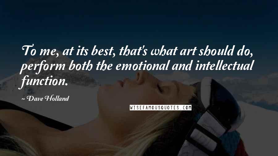 Dave Holland Quotes: To me, at its best, that's what art should do, perform both the emotional and intellectual function.