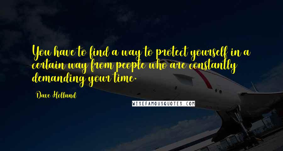 Dave Holland Quotes: You have to find a way to protect yourself in a certain way from people who are constantly demanding your time.